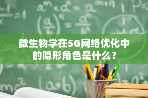 微生物学在5G网络优化中的隐形角色是什么？