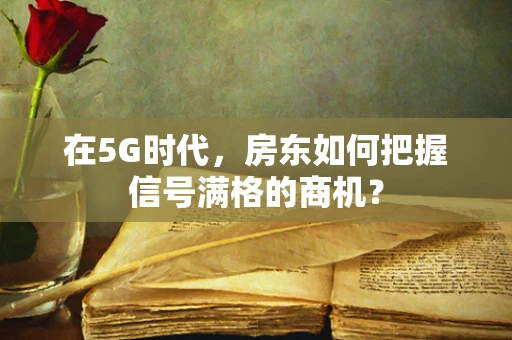 在5G时代，房东如何把握信号满格的商机？