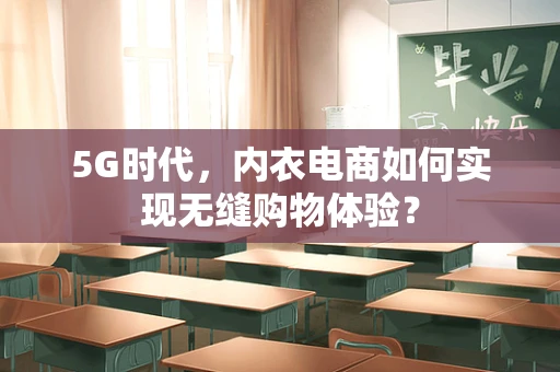 5G时代，内衣电商如何实现无缝购物体验？