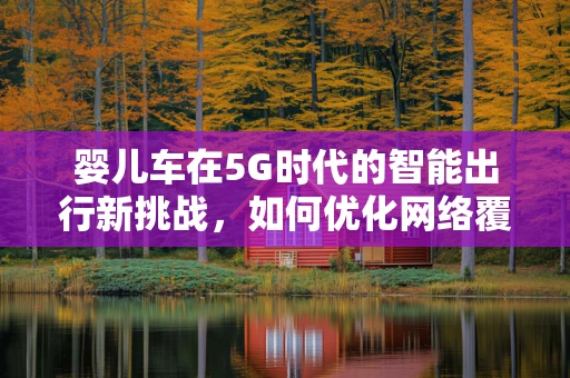 婴儿车在5G时代的智能出行新挑战，如何优化网络覆盖？