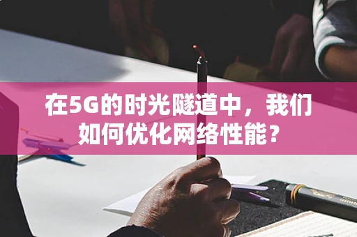 在5G的时光隧道中，我们如何优化网络性能？