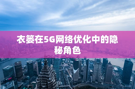 衣篓在5G网络优化中的隐秘角色