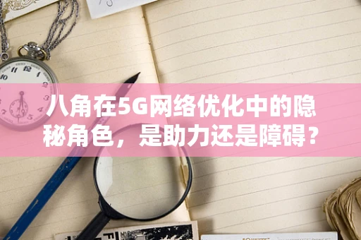 八角在5G网络优化中的隐秘角色，是助力还是障碍？