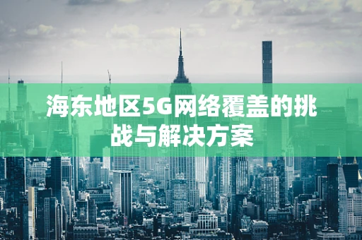 海东地区5G网络覆盖的挑战与解决方案