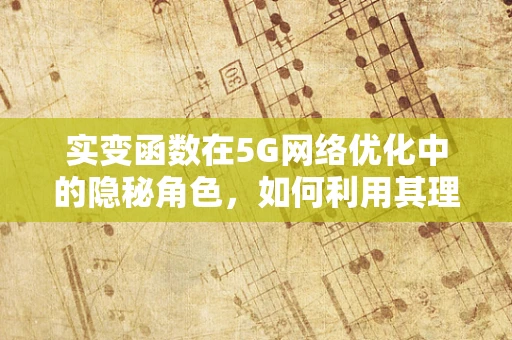 实变函数在5G网络优化中的隐秘角色，如何利用其理论提升网络性能？