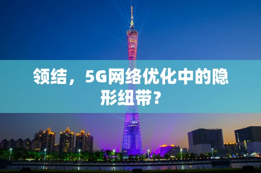 领结，5G网络优化中的隐形纽带？