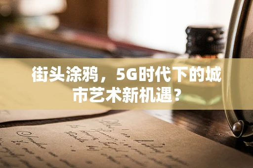 街头涂鸦，5G时代下的城市艺术新机遇？