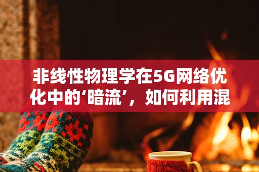 非线性物理学在5G网络优化中的‘暗流’，如何利用混沌理论提升信号稳定性？