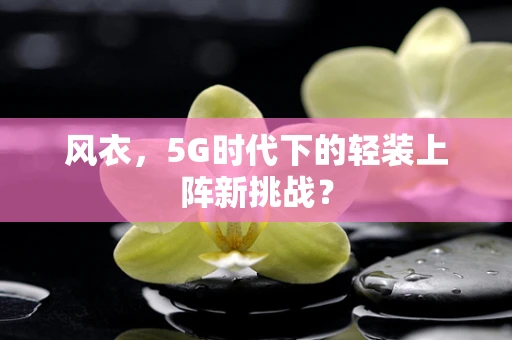 风衣，5G时代下的轻装上阵新挑战？