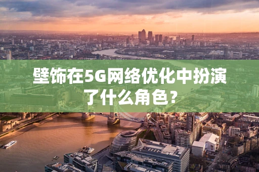 壁饰在5G网络优化中扮演了什么角色？