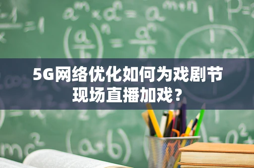 5G网络优化如何为戏剧节现场直播加戏？