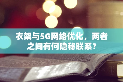 衣架与5G网络优化，两者之间有何隐秘联系？