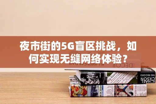 夜市街的5G盲区挑战，如何实现无缝网络体验？