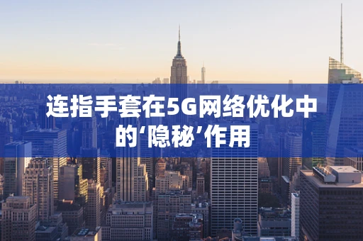 连指手套在5G网络优化中的‘隐秘’作用