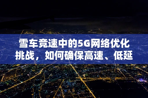 雪车竞速中的5G网络优化挑战，如何确保高速、低延迟的通信体验？