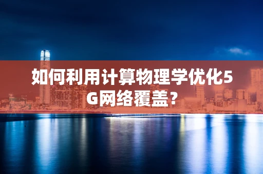 如何利用计算物理学优化5G网络覆盖？