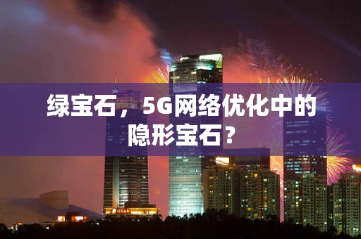 绿宝石，5G网络优化中的隐形宝石？