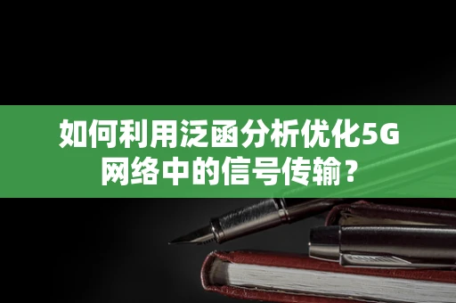 如何利用泛函分析优化5G网络中的信号传输？
