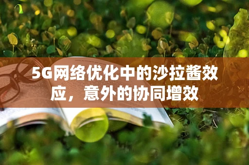 5G网络优化中的沙拉酱效应，意外的协同增效