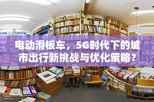 电动滑板车，5G时代下的城市出行新挑战与优化策略？
