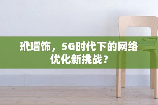 玳瑁饰，5G时代下的网络优化新挑战？