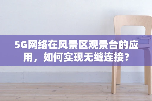 5G网络在风景区观景台的应用，如何实现无缝连接？