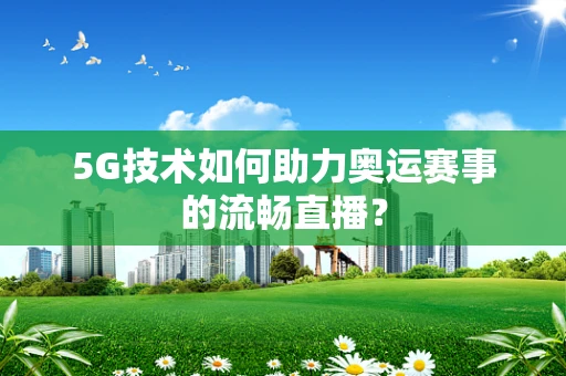 5G技术如何助力奥运赛事的流畅直播？