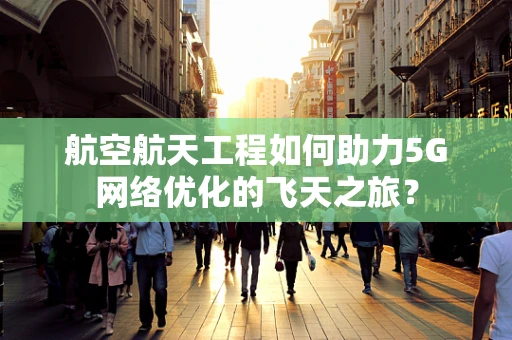 航空航天工程如何助力5G网络优化的飞天之旅？