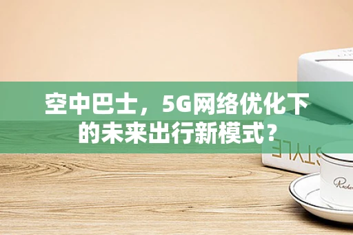 空中巴士，5G网络优化下的未来出行新模式？