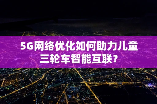 5G网络优化如何助力儿童三轮车智能互联？