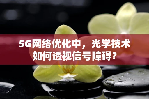 5G网络优化中，光学技术如何透视信号障碍？