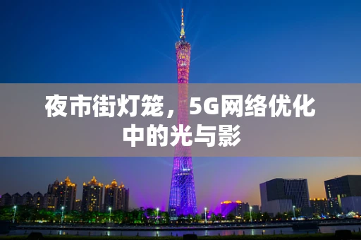 夜市街灯笼，5G网络优化中的光与影