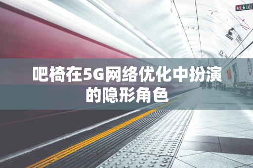 吧椅在5G网络优化中扮演的隐形角色