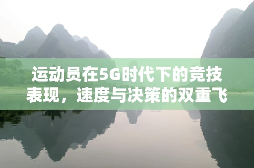 运动员在5G时代下的竞技表现，速度与决策的双重飞跃？