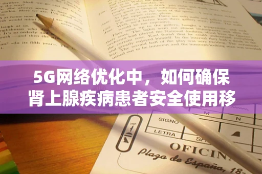 5G网络优化中，如何确保肾上腺疾病患者安全使用移动通信？