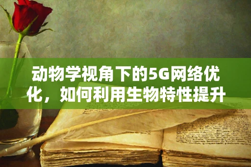 动物学视角下的5G网络优化，如何利用生物特性提升信号覆盖？