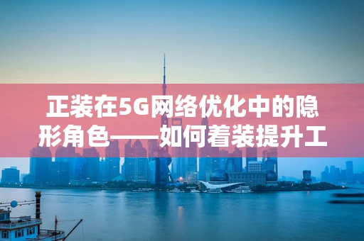 正装在5G网络优化中的隐形角色——如何着装提升工作效率与专业形象？
