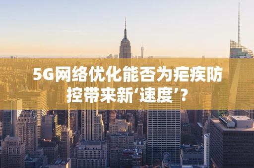 5G网络优化能否为疟疾防控带来新‘速度’？