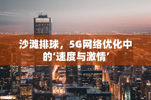 沙滩排球，5G网络优化中的‘速度与激情’