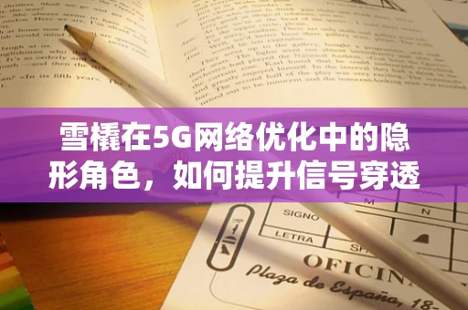 雪橇在5G网络优化中的隐形角色，如何提升信号穿透力？