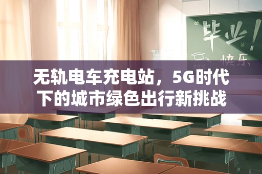 无轨电车充电站，5G时代下的城市绿色出行新挑战