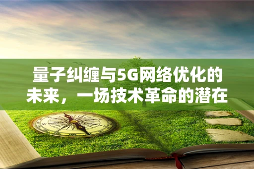 量子纠缠与5G网络优化的未来，一场技术革命的潜在交汇点？