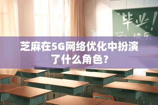 芝麻在5G网络优化中扮演了什么角色？