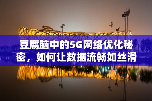 豆腐脑中的5G网络优化秘密，如何让数据流畅如丝滑？