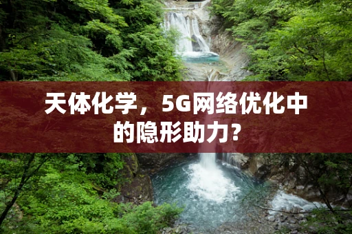 天体化学，5G网络优化中的隐形助力？