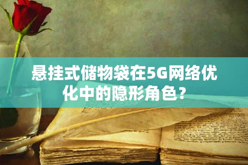 悬挂式储物袋在5G网络优化中的隐形角色？