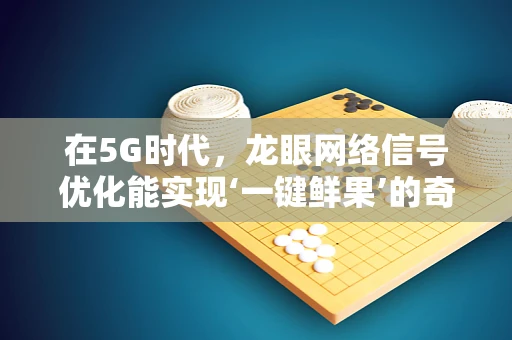 在5G时代，龙眼网络信号优化能实现‘一键鲜果’的奇迹吗？