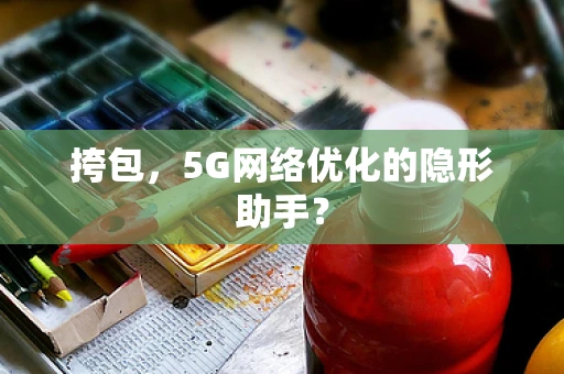 挎包，5G网络优化的隐形助手？