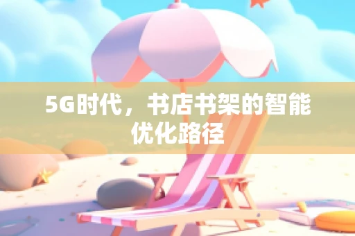 5G时代，书店书架的智能优化路径