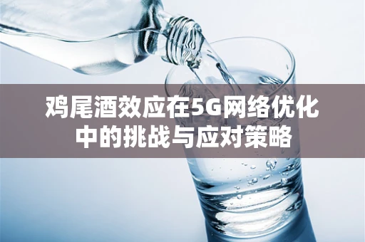 鸡尾酒效应在5G网络优化中的挑战与应对策略
